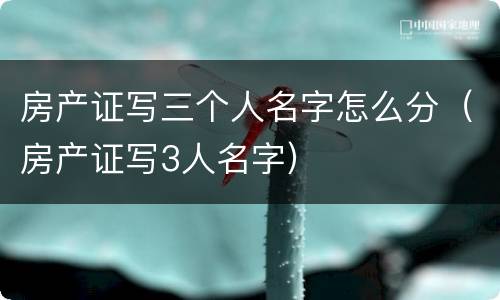 房产证写三个人名字怎么分（房产证写3人名字）