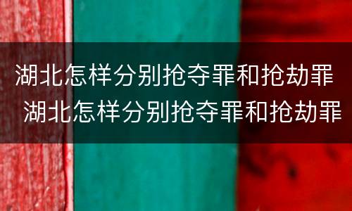 湖北怎样分别抢夺罪和抢劫罪 湖北怎样分别抢夺罪和抢劫罪呢