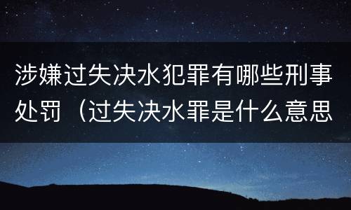 涉嫌过失决水犯罪有哪些刑事处罚（过失决水罪是什么意思）
