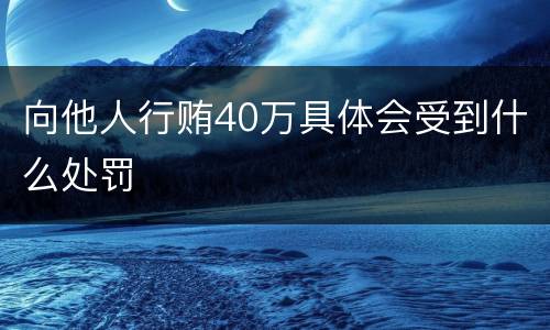 向他人行贿40万具体会受到什么处罚