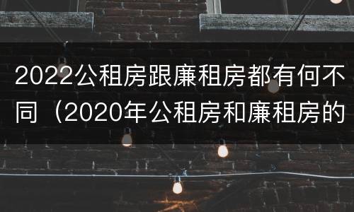 2022公租房跟廉租房都有何不同（2020年公租房和廉租房的区别）