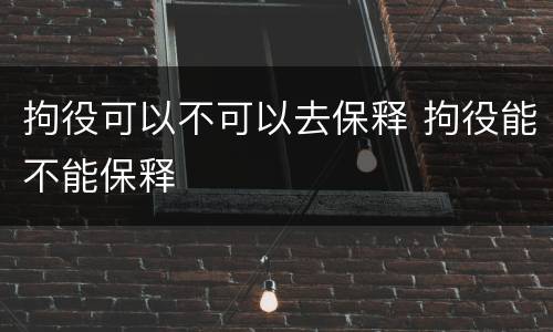 拘役可以不可以去保释 拘役能不能保释