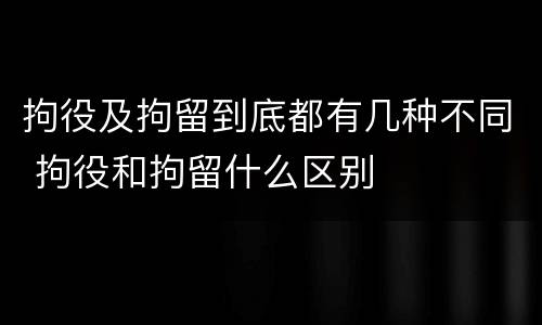 拘役及拘留到底都有几种不同 拘役和拘留什么区别