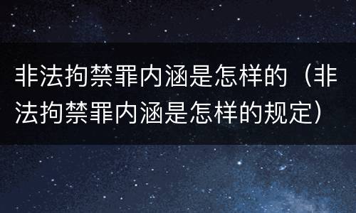 非法拘禁罪内涵是怎样的（非法拘禁罪内涵是怎样的规定）