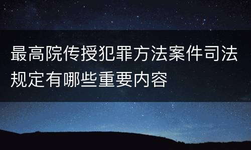 最高院传授犯罪方法案件司法规定有哪些重要内容