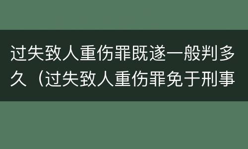 过失致人重伤罪既遂一般判多久（过失致人重伤罪免于刑事处罚）