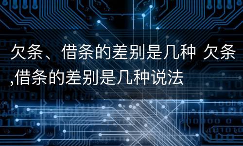 欠条、借条的差别是几种 欠条,借条的差别是几种说法