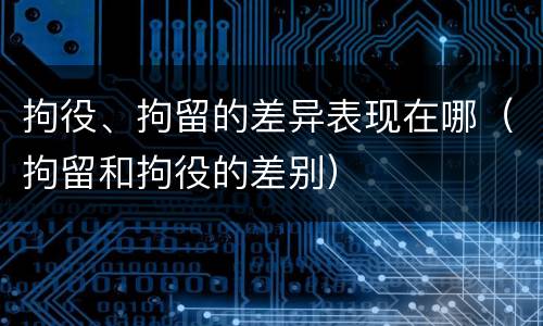 拘役、拘留的差异表现在哪（拘留和拘役的差别）