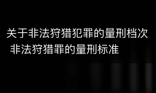 关于非法狩猎犯罪的量刑档次 非法狩猎罪的量刑标准