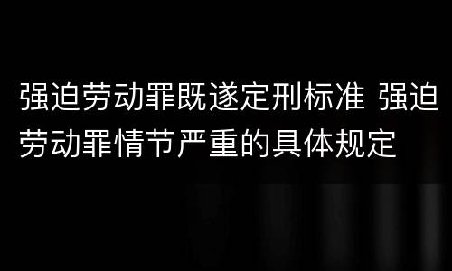 强迫劳动罪既遂定刑标准 强迫劳动罪情节严重的具体规定