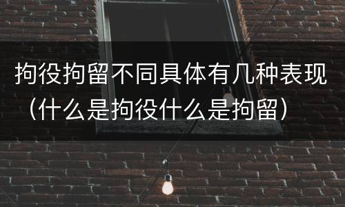 拘役拘留不同具体有几种表现（什么是拘役什么是拘留）