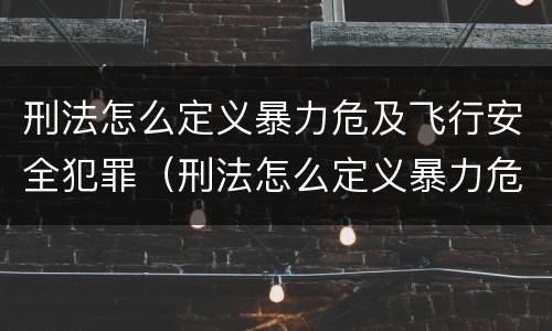 刑法怎么定义暴力危及飞行安全犯罪（刑法怎么定义暴力危及飞行安全犯罪罪名）