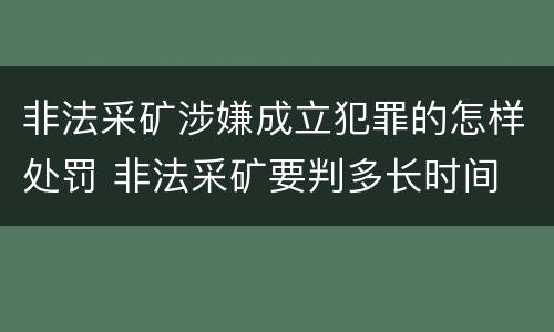 非法采矿涉嫌成立犯罪的怎样处罚 非法采矿要判多长时间