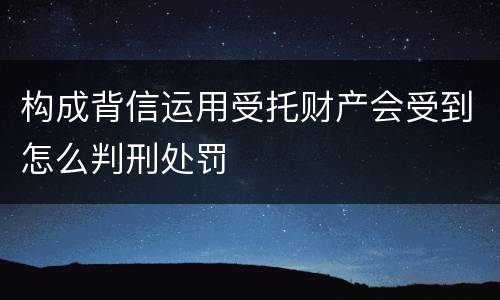 构成背信运用受托财产会受到怎么判刑处罚