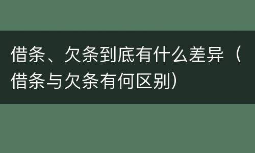 借条、欠条到底有什么差异（借条与欠条有何区别）