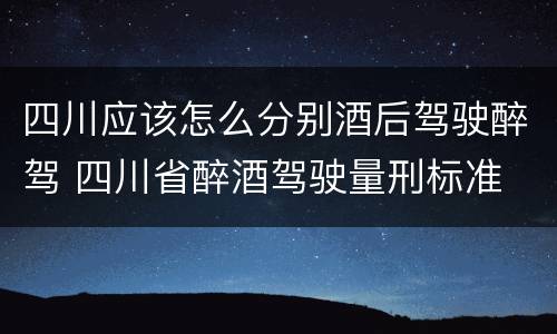 四川应该怎么分别酒后驾驶醉驾 四川省醉酒驾驶量刑标准