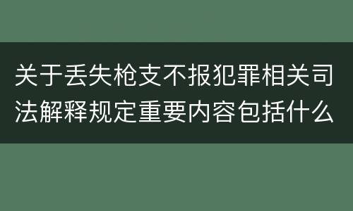 关于丢失枪支不报犯罪相关司法解释规定重要内容包括什么