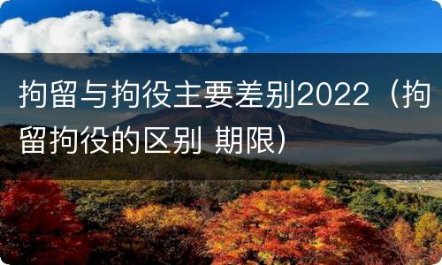 拘留与拘役主要差别2022（拘留拘役的区别 期限）