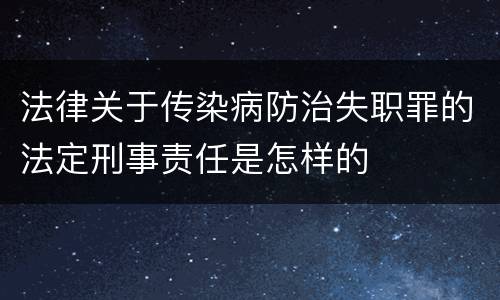 法律关于传染病防治失职罪的法定刑事责任是怎样的