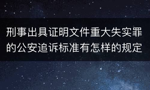 刑事出具证明文件重大失实罪的公安追诉标准有怎样的规定
