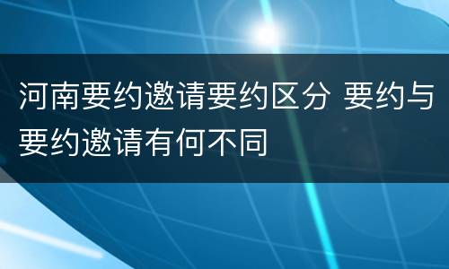 河南要约邀请要约区分 要约与要约邀请有何不同