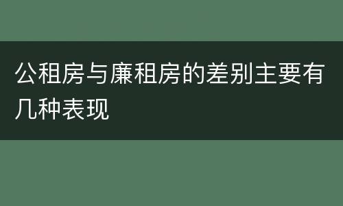 公租房与廉租房的差别主要有几种表现
