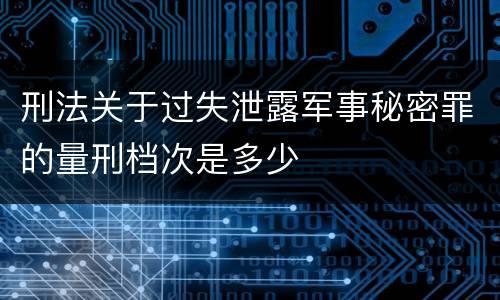 刑法关于过失泄露军事秘密罪的量刑档次是多少