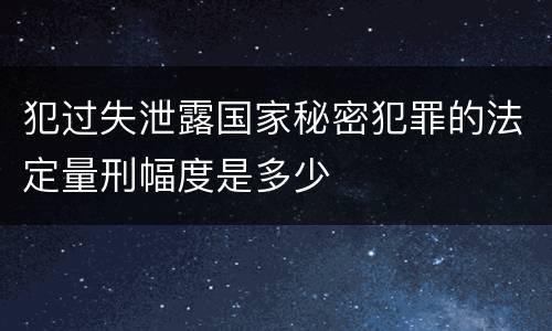 犯过失泄露国家秘密犯罪的法定量刑幅度是多少