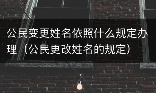 公民变更姓名依照什么规定办理（公民更改姓名的规定）