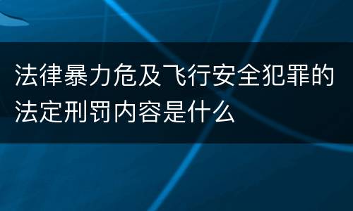 法律暴力危及飞行安全犯罪的法定刑罚内容是什么