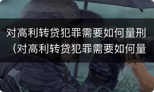 对高利转贷犯罪需要如何量刑（对高利转贷犯罪需要如何量刑处理）