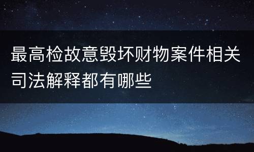 最高检故意毁坏财物案件相关司法解释都有哪些
