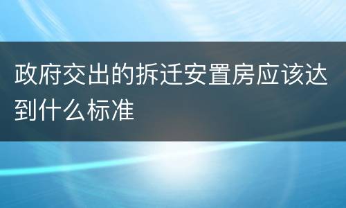 政府交出的拆迁安置房应该达到什么标准
