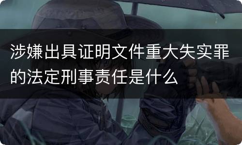 涉嫌出具证明文件重大失实罪的法定刑事责任是什么