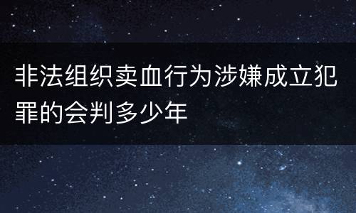 非法组织卖血行为涉嫌成立犯罪的会判多少年