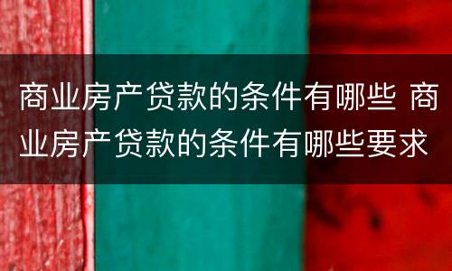 商业房产贷款的条件有哪些 商业房产贷款的条件有哪些要求