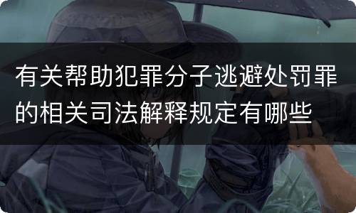有关帮助犯罪分子逃避处罚罪的相关司法解释规定有哪些