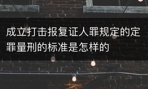 成立打击报复证人罪规定的定罪量刑的标准是怎样的