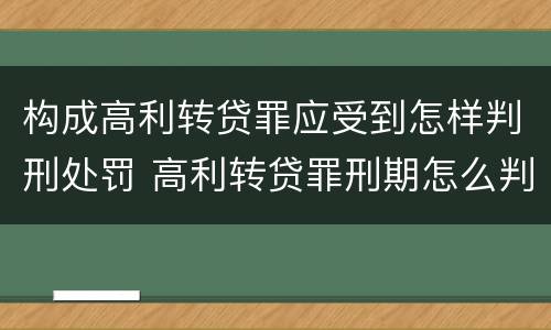 构成高利转贷罪应受到怎样判刑处罚 高利转贷罪刑期怎么判定的