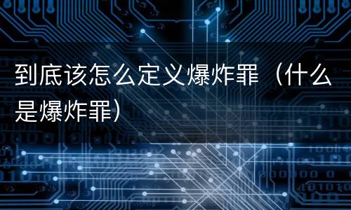 到底该怎么定义爆炸罪（什么是爆炸罪）
