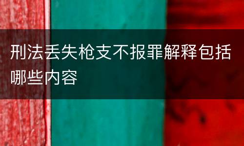 刑法丢失枪支不报罪解释包括哪些内容