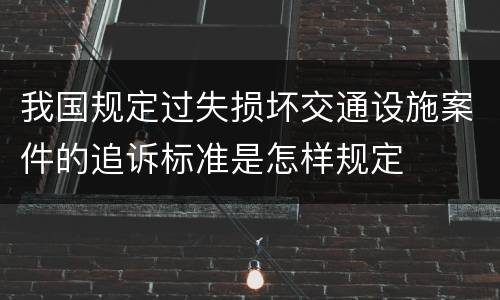 我国规定过失损坏交通设施案件的追诉标准是怎样规定