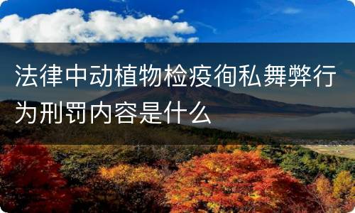 法律中动植物检疫徇私舞弊行为刑罚内容是什么
