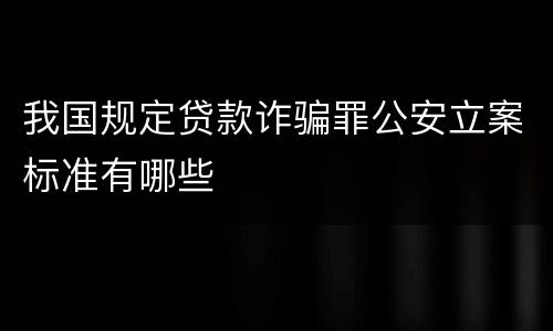 我国规定贷款诈骗罪公安立案标准有哪些