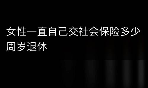 女性一直自己交社会保险多少周岁退休