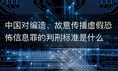 中国对编造、故意传播虚假恐怖信息罪的判刑标准是什么