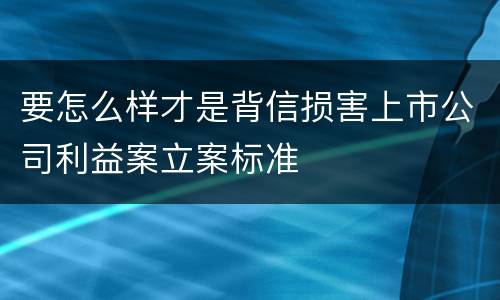 要怎么样才是背信损害上市公司利益案立案标准