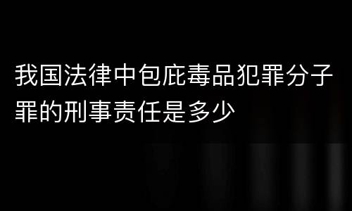 我国法律中包庇毒品犯罪分子罪的刑事责任是多少
