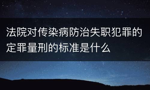 法院对传染病防治失职犯罪的定罪量刑的标准是什么