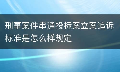 刑事案件串通投标案立案追诉标准是怎么样规定